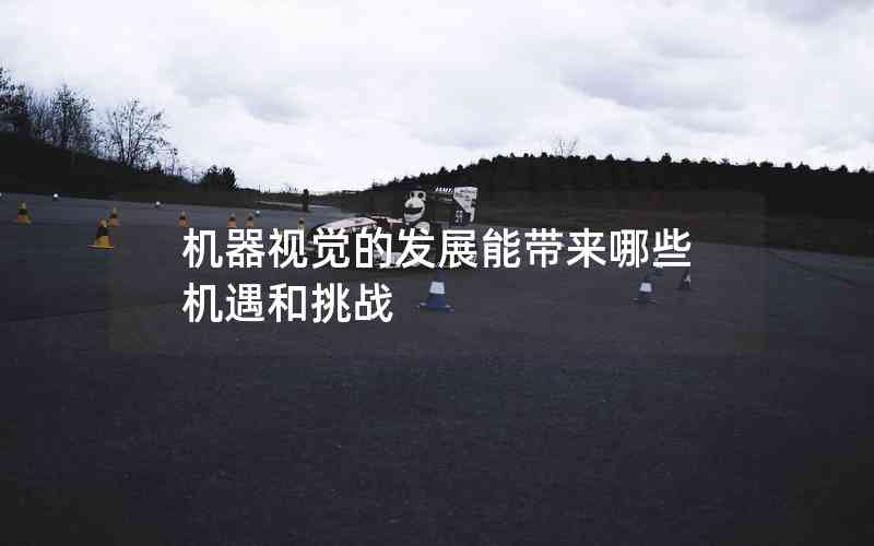 機(jī)器視覺(jué)的發(fā)展能帶來(lái)哪些機(jī)遇和挑戰(zhàn)