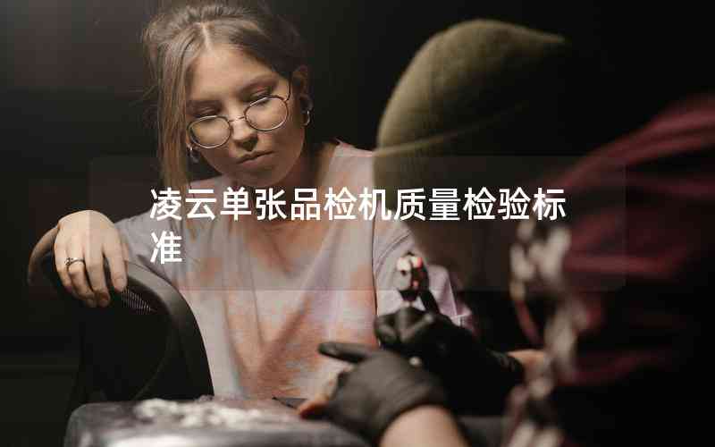 凌云單張品檢機質(zhì)量檢驗標(biāo)準(zhǔn)