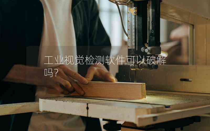 工業(yè)視覺檢測軟件可以破解嗎?