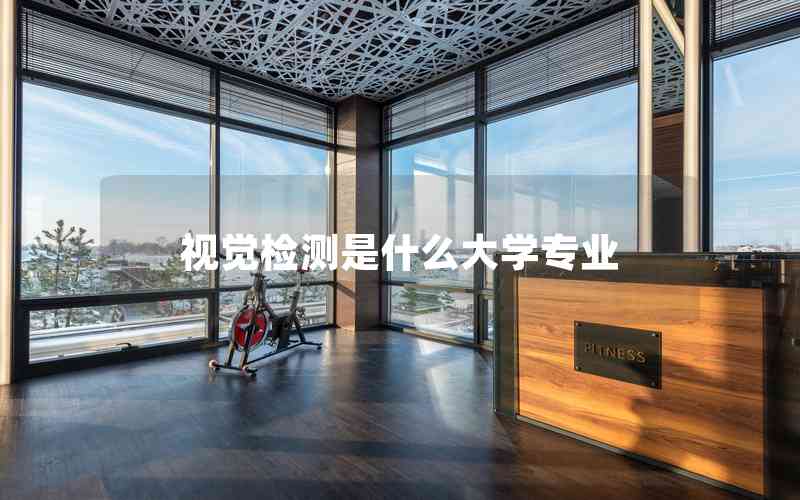 視覺檢測(cè)是什么大學(xué)專業(yè)