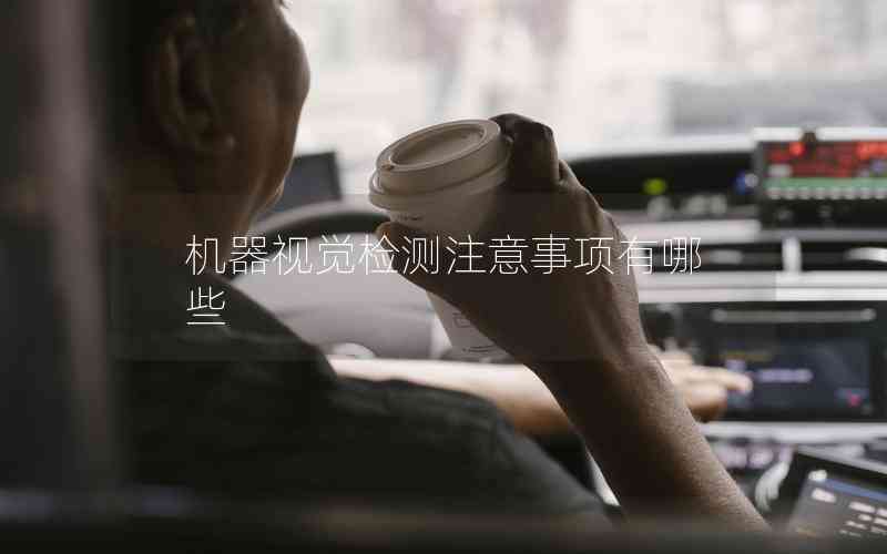 機(jī)器視覺(jué)檢測(cè)注意事項(xiàng)有哪些