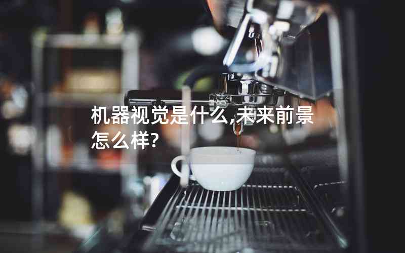 機(jī)器視覺(jué)是什么,未來(lái)前景怎么樣?