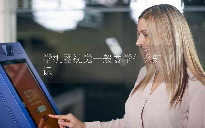 學(xué)機(jī)器視覺一般要學(xué)什么知識(shí)