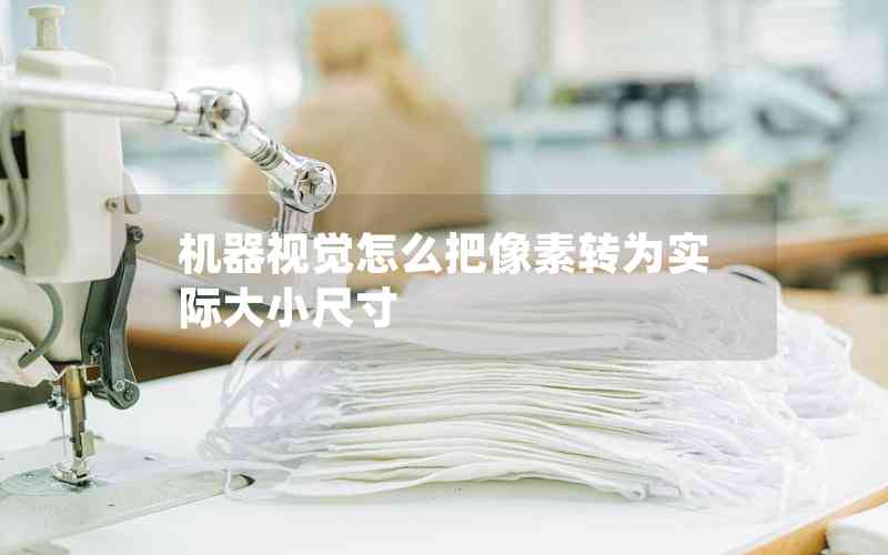 機器視覺怎么把像素轉(zhuǎn)為實際大小尺寸