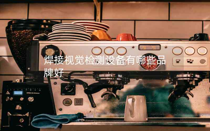 焊接視覺檢測設備有哪些品牌好