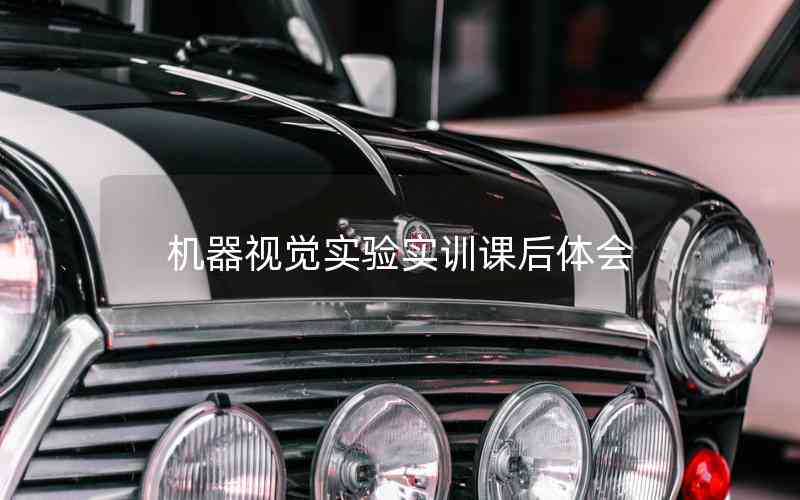 機(jī)器視覺實(shí)驗(yàn)實(shí)訓(xùn)課后體會(huì)