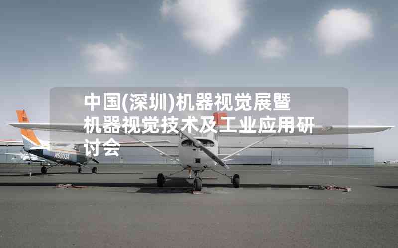 中國(guó)(深圳)機(jī)器視覺展暨機(jī)器視覺技術(shù)及工業(yè)應(yīng)用研討會(huì)