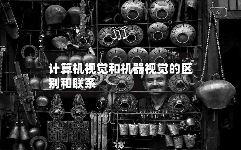計(jì)算機(jī)視覺(jué)和機(jī)器視覺(jué)的區(qū)別和聯(lián)系