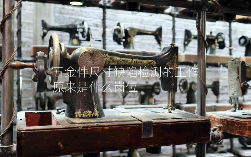 五金件尺寸缺陷檢測(cè)的工作原來是什么崗位