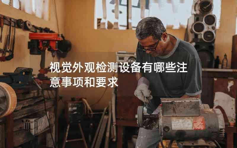 視覺外觀檢測(cè)設(shè)備有哪些注意事項(xiàng)和要求