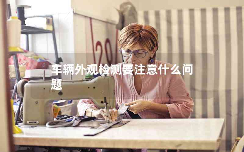 車輛外觀檢測(cè)要注意什么問題