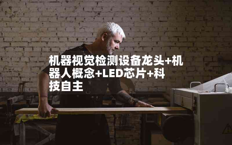 機(jī)器視覺(jué)檢測(cè)設(shè)備龍頭+機(jī)器人概念+LED芯片+科技自主