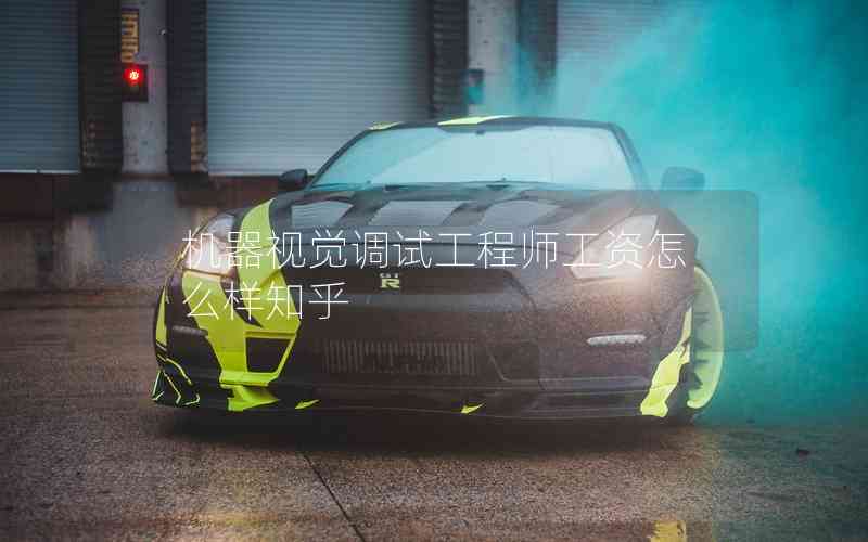 機器視覺調(diào)試工程師工資怎么樣知乎