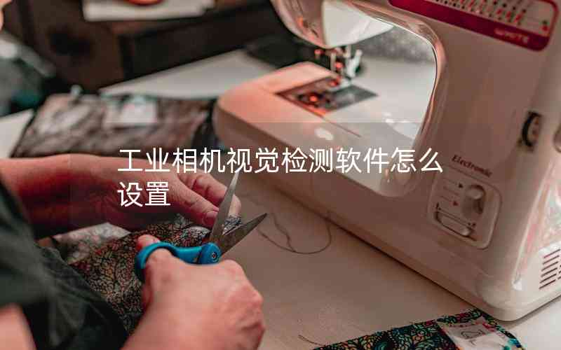 工業(yè)相機視覺檢測軟件怎么設置