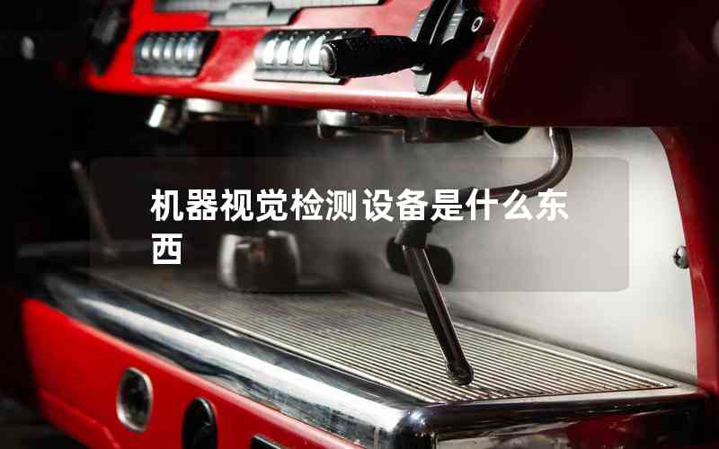 機器視覺檢測設(shè)備是什么東西