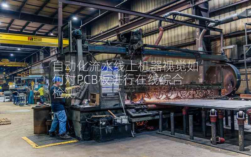 自動(dòng)化流水線上機(jī)器視覺如何對PCB板進(jìn)行在線綜合檢測
