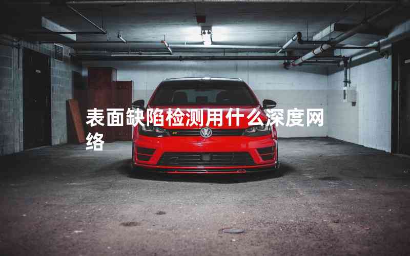 表面缺陷檢測用什么深度網(wǎng)絡