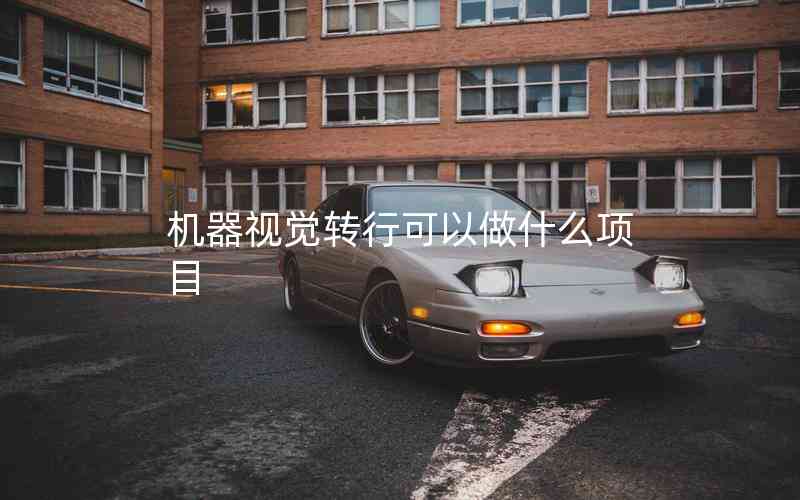 機(jī)器視覺轉(zhuǎn)行可以做什么項(xiàng)目