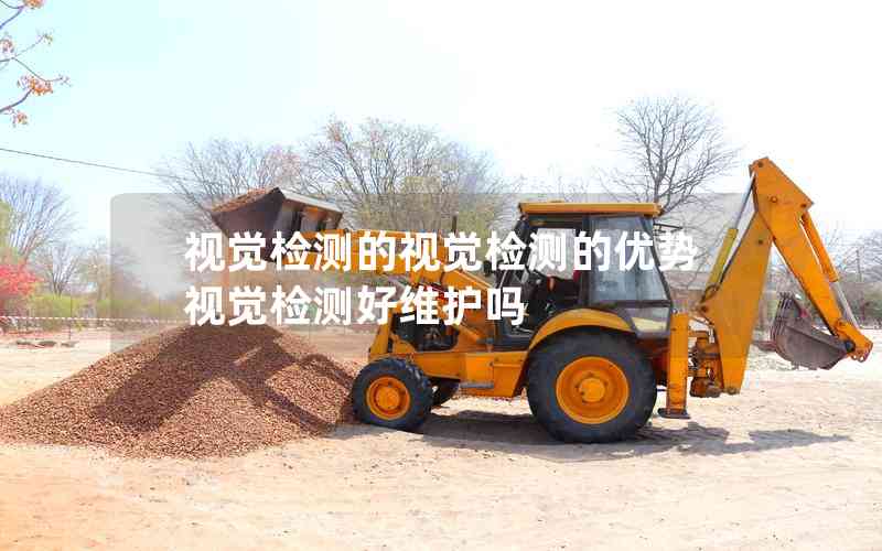 視覺(jué)檢測(cè)的視覺(jué)檢測(cè)的優(yōu)勢(shì)視覺(jué)檢測(cè)好維護(hù)嗎
