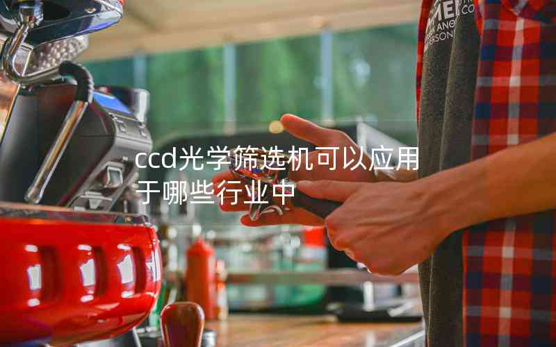 ccd光學(xué)篩選機(jī)可以應(yīng)用于哪些行業(yè)中