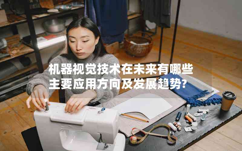 機(jī)器視覺技術(shù)在未來有哪些主要應(yīng)用方向及發(fā)展趨勢(shì)?