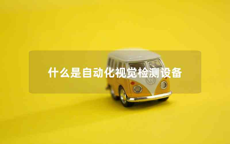 什么是自動(dòng)化視覺檢測(cè)設(shè)備